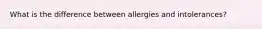 What is the difference between allergies and intolerances?