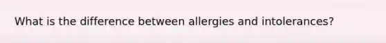 What is the difference between allergies and intolerances?