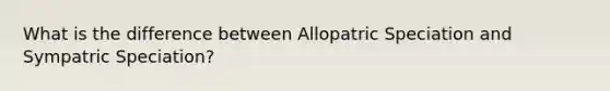 What is the difference between Allopatric Speciation and Sympatric Speciation?