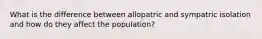 What is the difference between allopatric and sympatric isolation and how do they affect the population?