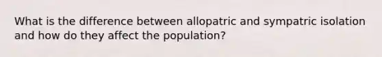 What is the difference between allopatric and sympatric isolation and how do they affect the population?