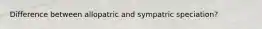 Difference between allopatric and sympatric speciation?