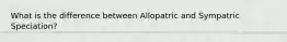 What is the difference between Allopatric and Sympatric Speciation?