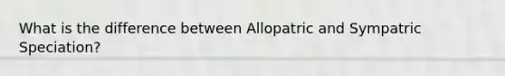 What is the difference between Allopatric and Sympatric Speciation?