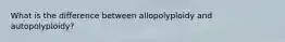 What is the difference between allopolyploidy and autopolyploidy?