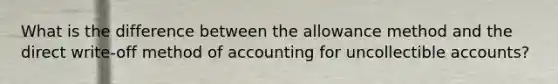 What is the difference between the allowance method and the direct write-off method of accounting for uncollectible accounts?