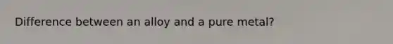 Difference between an alloy and a pure metal?