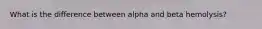 What is the difference between alpha and beta hemolysis?