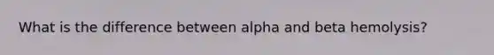 What is the difference between alpha and beta hemolysis?