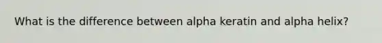 What is the difference between alpha keratin and alpha helix?