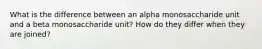 What is the difference between an alpha monosaccharide unit and a beta monosaccharide unit? How do they differ when they are joined?