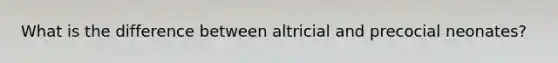 What is the difference between altricial and precocial neonates?