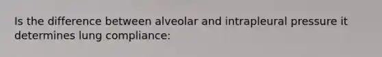 Is the difference between alveolar and intrapleural pressure it determines lung compliance: