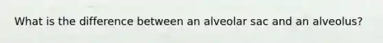 What is the difference between an alveolar sac and an alveolus?