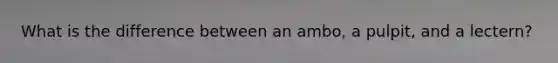What is the difference between an ambo, a pulpit, and a lectern?