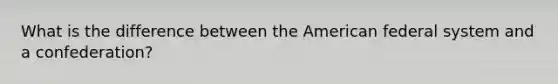 What is the difference between the American federal system and a confederation?