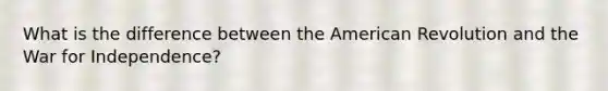 What is the difference between the American Revolution and the War for Independence?