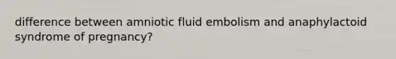 difference between amniotic fluid embolism and anaphylactoid syndrome of pregnancy?