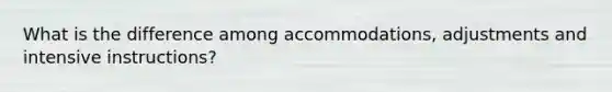 What is the difference among accommodations, adjustments and intensive instructions?