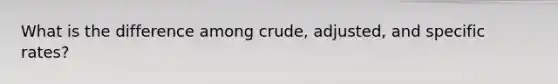 What is the difference among crude, adjusted, and specific rates?