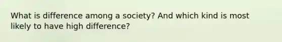 What is difference among a society? And which kind is most likely to have high difference?