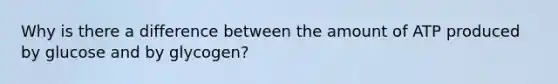 Why is there a difference between the amount of ATP produced by glucose and by glycogen?