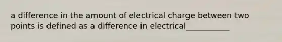 a difference in the amount of electrical charge between two points is defined as a difference in electrical___________