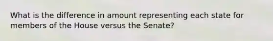 What is the difference in amount representing each state for members of the House versus the Senate?