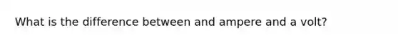 What is the difference between and ampere and a volt?
