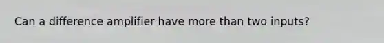 Can a difference amplifier have <a href='https://www.questionai.com/knowledge/keWHlEPx42-more-than' class='anchor-knowledge'>more than</a> two inputs?