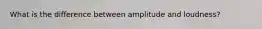 What is the difference between amplitude and loudness?