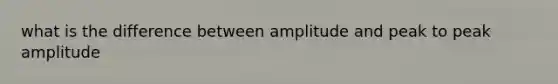 what is the difference between amplitude and peak to peak amplitude