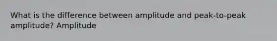 What is the difference between amplitude and peak-to-peak amplitude? Amplitude