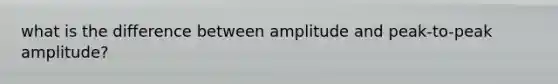 what is the difference between amplitude and peak-to-peak amplitude?