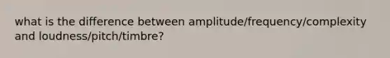 what is the difference between amplitude/frequency/complexity and loudness/pitch/timbre?