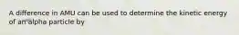 A difference in AMU can be used to determine the kinetic energy of an alpha particle by