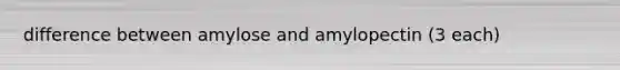difference between amylose and amylopectin (3 each)