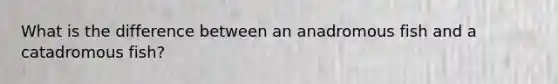 What is the difference between an anadromous fish and a catadromous fish?