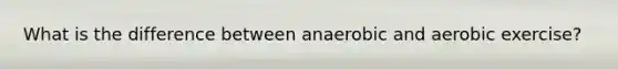 What is the difference between anaerobic and aerobic exercise?