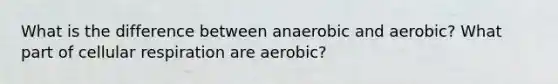 What is the difference between anaerobic and aerobic? What part of cellular respiration are aerobic?