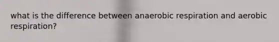 what is the difference between anaerobic respiration and aerobic respiration?