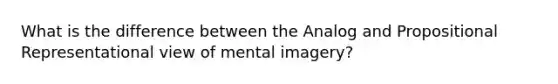 What is the difference between the Analog and Propositional Representational view of mental imagery?