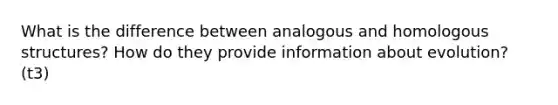 What is the difference between analogous and homologous structures? How do they provide information about evolution? (t3)