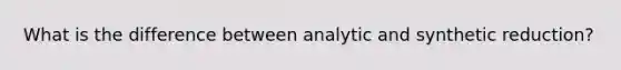 What is the difference between analytic and synthetic reduction?