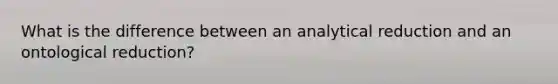 What is the difference between an analytical reduction and an ontological reduction?