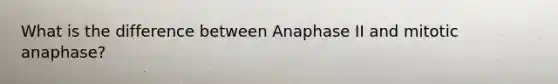 What is the difference between Anaphase II and mitotic anaphase?