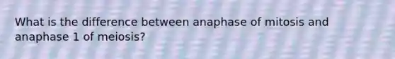 What is the difference between anaphase of mitosis and anaphase 1 of meiosis?