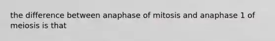 the difference between anaphase of mitosis and anaphase 1 of meiosis is that