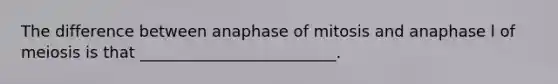 The difference between anaphase of mitosis and anaphase l of meiosis is that _________________________.