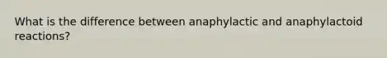 What is the difference between anaphylactic and anaphylactoid reactions?